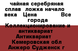 чайная серебряная (сплав) ложка начало 20 века › Цена ­ 50 000 - Все города Коллекционирование и антиквариат » Антиквариат   . Кемеровская обл.,Анжеро-Судженск г.